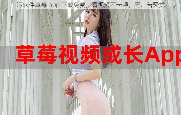 污软件草莓 app 下载免费,看视频不卡顿,无广告骚扰