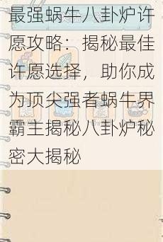 最强蜗牛八卦炉许愿攻略:揭秘最佳许愿选择,助你成为顶尖强者蜗牛界霸主揭秘八卦炉秘密大揭秘