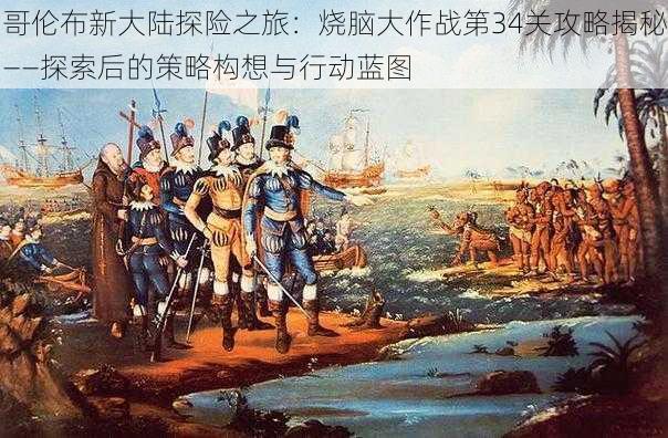 哥伦布新大陆探险之旅:烧脑大作战第34关攻略揭秘——探索后的策略构想与行动蓝图