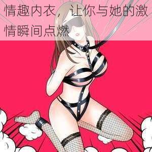 情趣内衣,让你与她的激情瞬间点燃