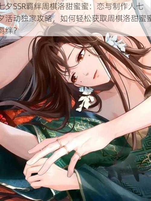 七夕SSR羁绊周棋洛甜蜜蜜:恋与制作人七夕活动独家攻略,如何轻松获取周棋洛甜蜜蜜羁绊?