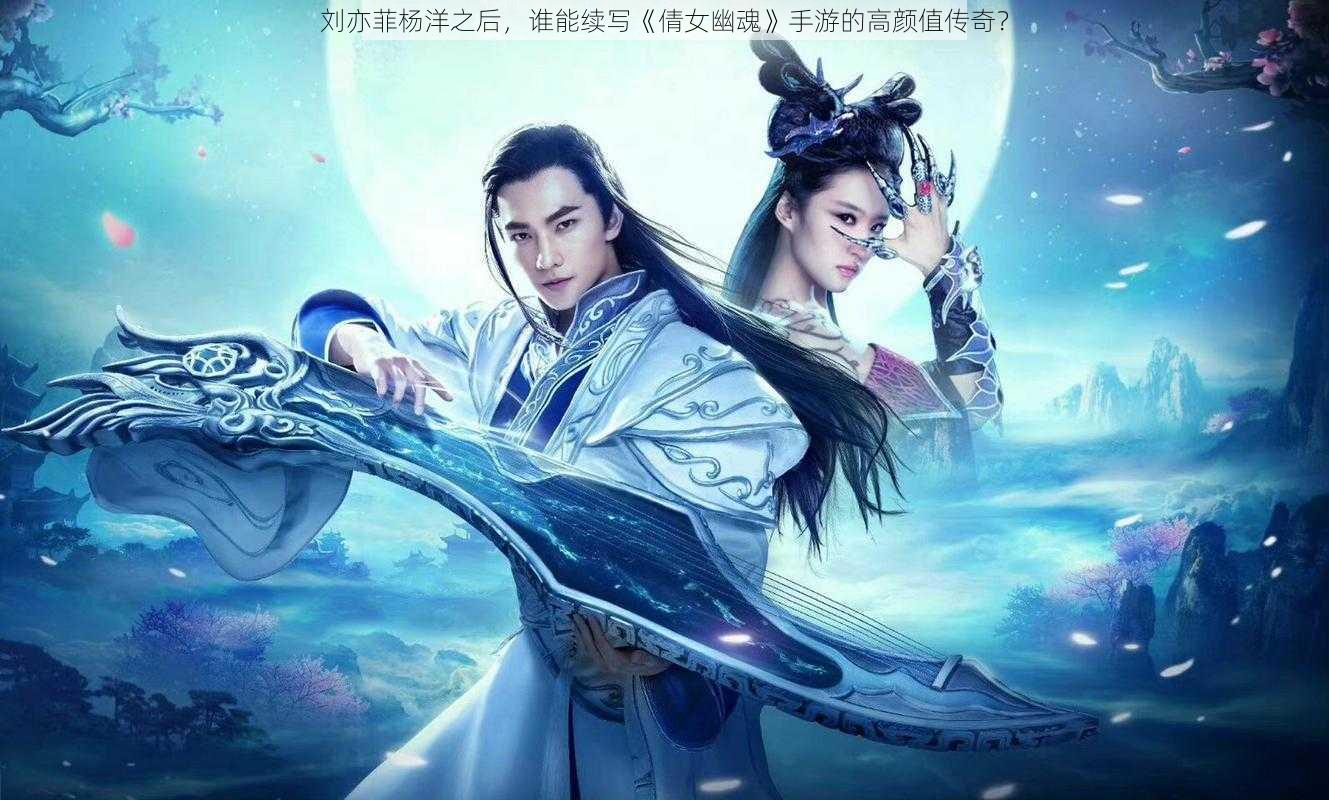 刘亦菲杨洋之后,谁能续写《倩女幽魂》手游的高颜值传奇?